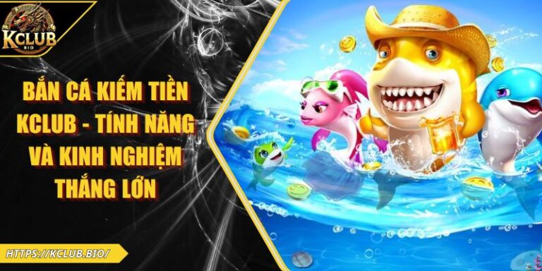 Bắn Cá Kiếm Tiền KCLUB - Tính Năng Và Kinh Nghiệm Thắng Lớn 1 Bắn Cá Kiếm Tiền