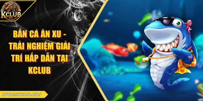 Bắn Cá Ăn Xu - Trải Nghiệm Giải Trí Hấp Dẫn Tại KCLUB