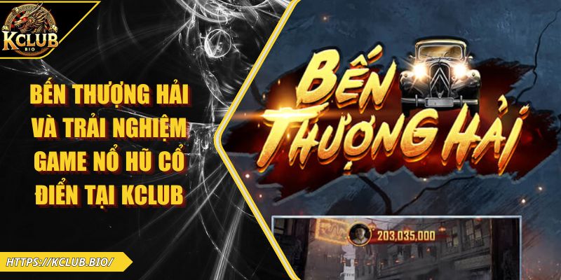 Bến Thượng Hải Và Trải Nghiệm Game Nổ Hũ Cổ Điển Tại KCLUB