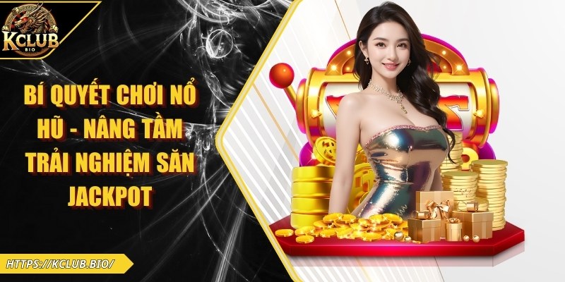 Bí Quyết Chơi Nổ Hũ – Nâng Tầm Trải Nghiệm Săn Jackpot 
