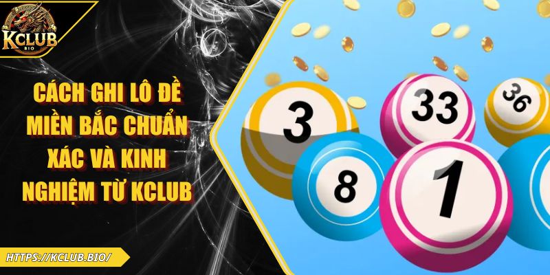 Cách Ghi Lô Đề Miền Bắc Chuẩn Xác Và Kinh Nghiệm Từ KCLUB