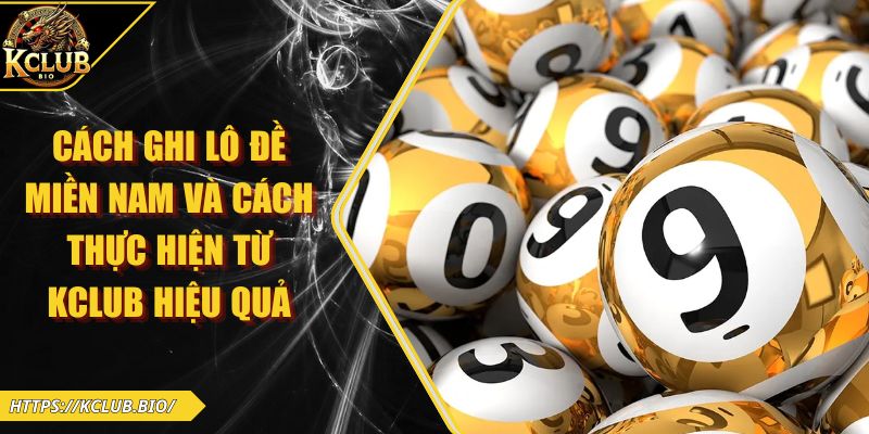Cách Ghi Lô Đề Miền Nam Và Cách Thực Hiện Từ KCLUB Hiệu Quả