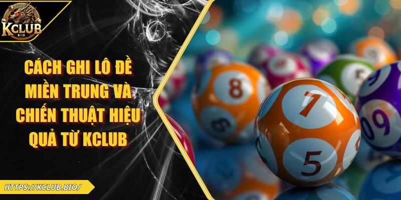 Cách Ghi Lô Đề Miền Trung Và Chiến Thuật Hiệu Quả Từ KCLUB