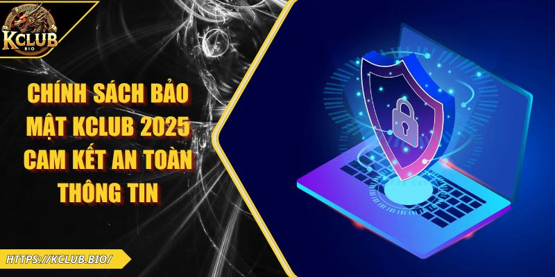 Chính Sách Bảo Mật KCLUB 2026 Cam Kết An Toàn Thông Tin