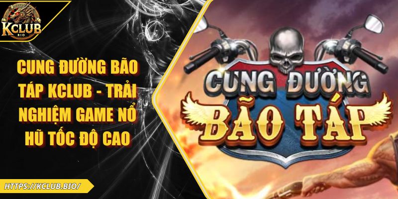 Cung Đường Bão Táp KCLUB – Trải Nghiệm Game Nổ Hũ Tốc Độ Cao