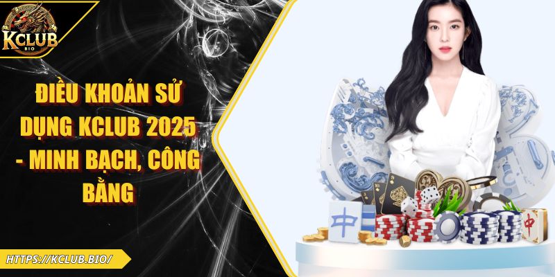 Điều Khoản Sử Dụng KCLUB 2026 - Minh Bạch, Công Bằng
