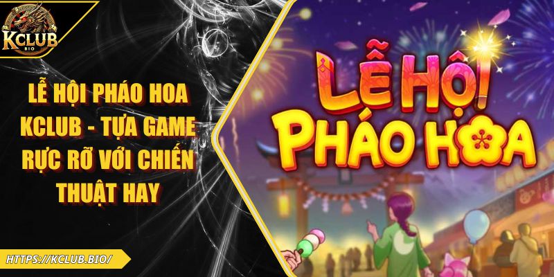 Lễ Hội Pháo Hoa KCLUB – Tựa Game Rực Rỡ Với Chiến Thuật Hay