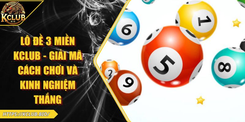 Lô Đề 3 Miền KCLUB – Giải Mã Cách Chơi Và Kinh Nghiệm Thắng
