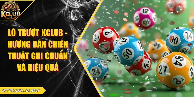 Lô Trượt KCLUB – Hướng Dẫn Chiến Thuật Ghi Chuẩn Và Hiệu Quả