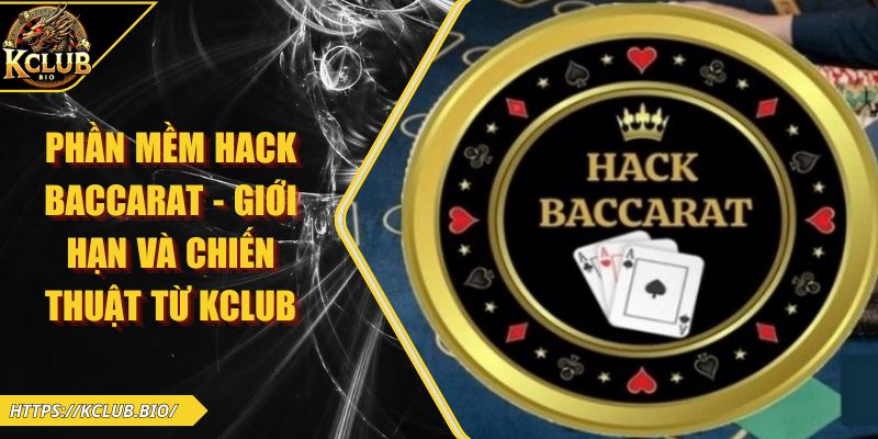 Phần Mềm Hack Baccarat – Giới Hạn Và Chiến Thuật Từ KCLUB