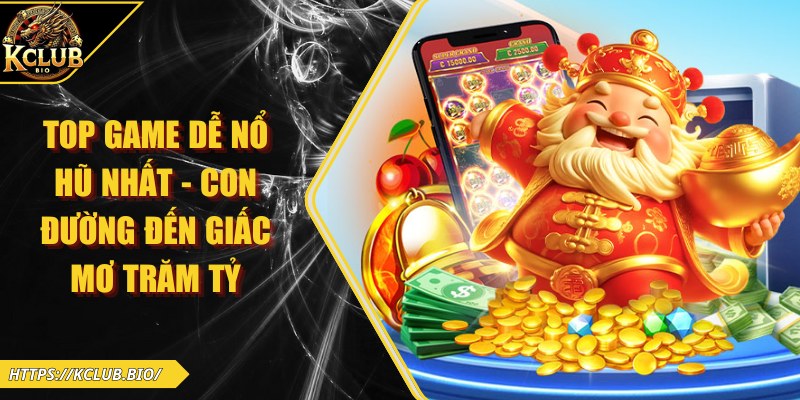 Top Game Dễ Nổ Hũ Nhất – Con Đường  Đến Giấc Mơ Trăm Tỷ