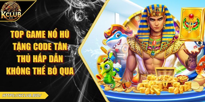 Top Game Nổ Hũ Tặng Code Tân Thủ Hấp Dẫn Không Thể Bỏ Qua